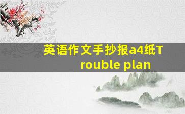 英语作文手抄报a4纸Trouble plan